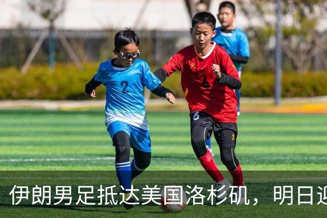 伊朗男足抵达美国洛杉矶，明日迎来世界杯首战