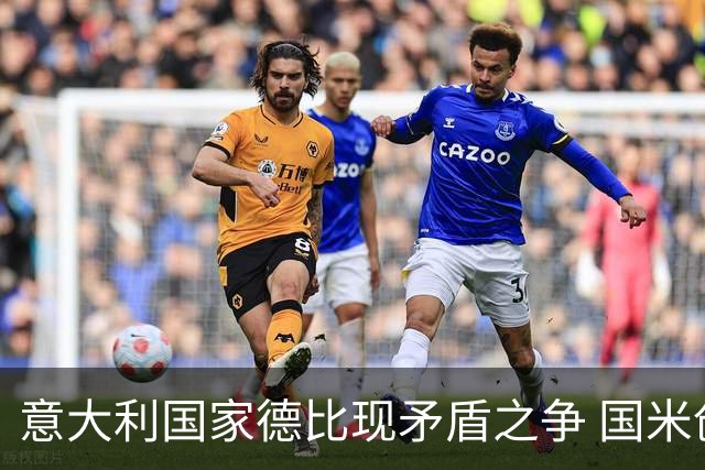 意大利国家德比现矛盾之争 国米创1纪录需破2魔咒