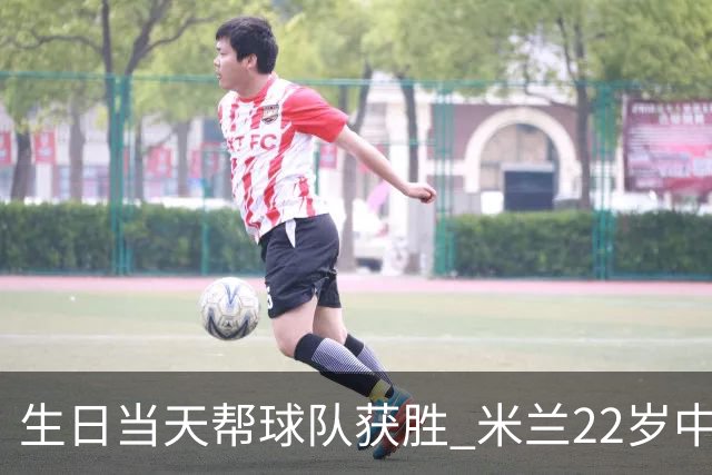 生日当天帮球队获胜 米兰22岁中场生涯首次单场2球